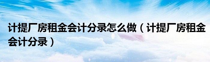 计提厂房租金会计分录怎么做（计提厂房租金会计分录）