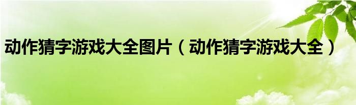 动作猜字游戏大全图片（动作猜字游戏大全）