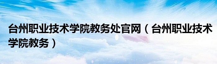 台州职业技术学院教务处官网（台州职业技术学院教务）