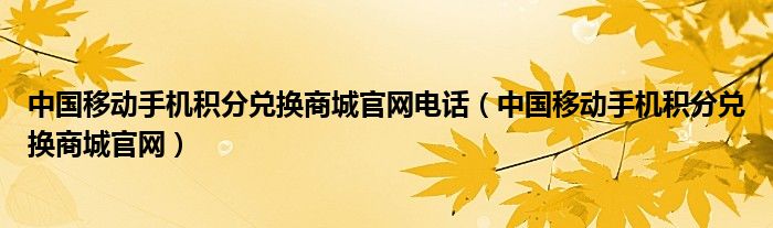 中国移动手机积分兑换商城官网电话（中国移动手机积分兑换商城官网）