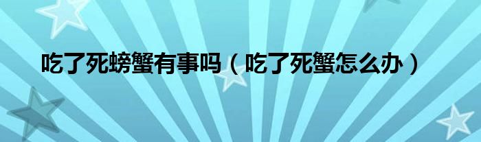 吃了死螃蟹有事吗（吃了死蟹怎么办）