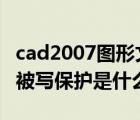 cad2007图形文件被写保护（cad中图形文件被写保护是什么意思）