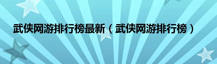 武侠网游排行榜最新（武侠网游排行榜）