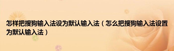 怎样把搜狗输入法设为默认输入法（怎么把搜狗输入法设置为默认输入法）