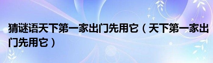 猜谜语天下第一家出门先用它（天下第一家出门先用它）