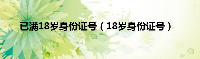 已满18岁身份证号（18岁身份证号）