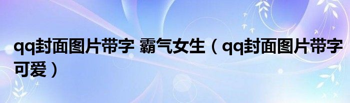 qq封面图片带字 霸气女生（qq封面图片带字可爱）