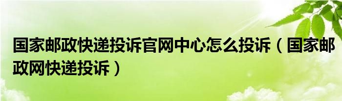 国家邮政快递投诉官网中心怎么投诉（国家邮政网快递投诉）