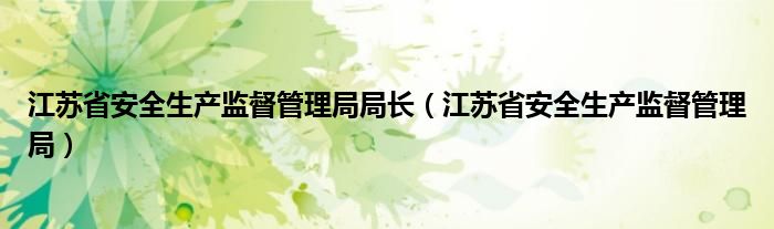 江苏省安全生产监督管理局局长（江苏省安全生产监督管理局）