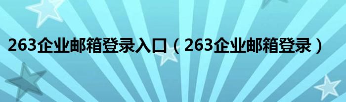 263企业邮箱登录入口（263企业邮箱登录）