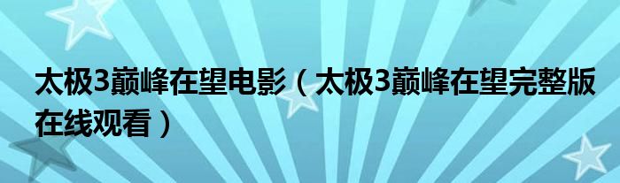 太极3巅峰在望电影（太极3巅峰在望完整版在线观看）