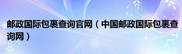 邮政国际包裹查询官网（中国邮政国际包裹查询网）