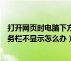 打开网页时电脑下方的任务栏不显示怎么办（电脑下方的任务栏不显示怎么办）