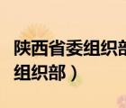 陕西省委组织部干部最新任免公示（陕西省委组织部）