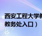 西安工程大学教务处官网登录（西安工程大学教务处入口）