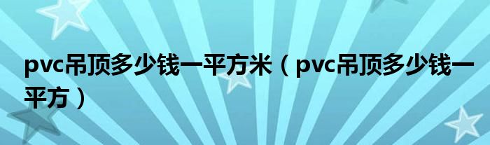 pvc吊顶多少钱一平方米（pvc吊顶多少钱一平方）