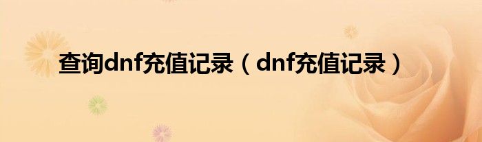 查询dnf充值记录（dnf充值记录）