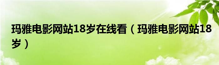 玛雅电影网站18岁在线看（玛雅电影网站18岁）