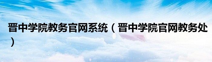 晋中学院教务官网系统（晋中学院官网教务处）