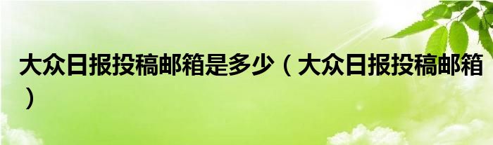 大众日报投稿邮箱是多少（大众日报投稿邮箱）