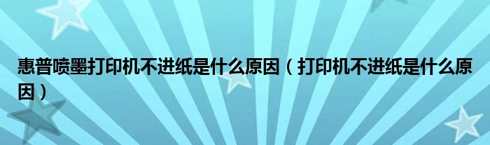 惠普喷墨打印机不进纸是什么原因（打印机不进纸是什么原因）