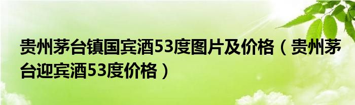 贵州茅台镇国宾酒53度图片及价格（贵州茅台迎宾酒53度价格）