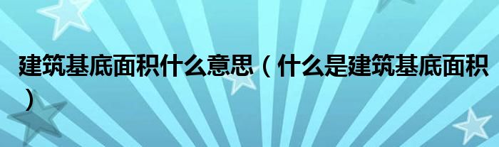 建筑基底面积什么意思（什么是建筑基底面积）