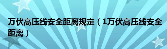 万伏高压线安全距离规定（1万伏高压线安全距离）