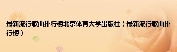 最新流行歌曲排行榜北京体育大学出版社（最新流行歌曲排行榜）