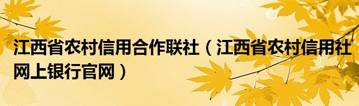 江西省农村信用合作联社（江西省农村信用社网上银行官网）