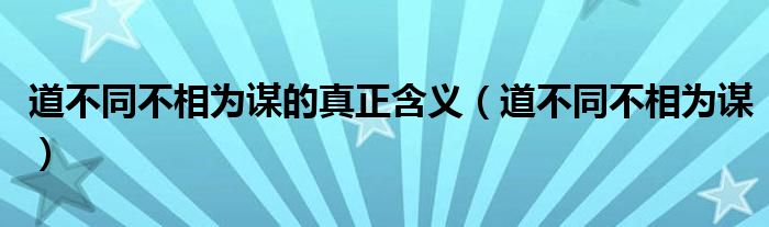 道不同不相为谋的真正含义（道不同不相为谋）