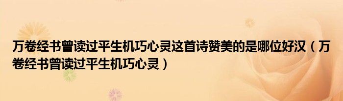 万卷经书曾读过平生机巧心灵这首诗赞美的是哪位好汉（万卷经书曾读过平生机巧心灵）