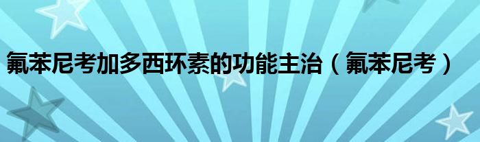 氟苯尼考加多西环素的功能主治（氟苯尼考）