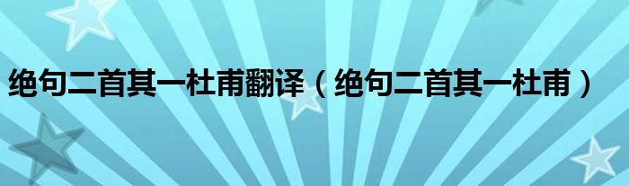 绝句二首其一杜甫翻译（绝句二首其一杜甫）