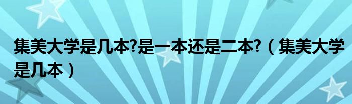 集美大学是几本?是一本还是二本?（集美大学是几本）