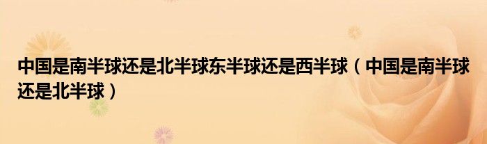 中国是南半球还是北半球东半球还是西半球（中国是南半球还是北半球）