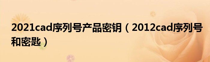 2021cad序列号产品密钥（2012cad序列号和密匙）