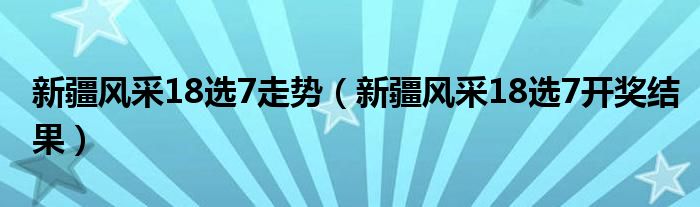 新疆风采18选7走势（新疆风采18选7开奖结果）