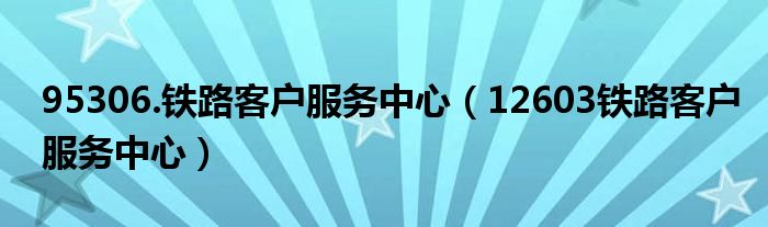 95306.铁路客户服务中心（12603铁路客户服务中心）