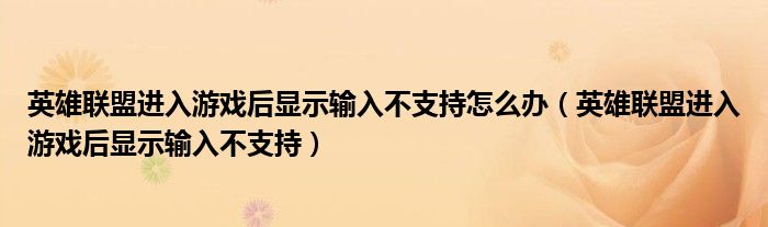 英雄联盟进入游戏后显示输入不支持怎么办（英雄联盟进入游戏后显示输入不支持）