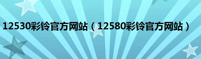 12530彩铃官方网站（12580彩铃官方网站）