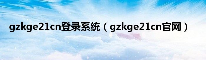 gzkge21cn登录系统（gzkge21cn官网）