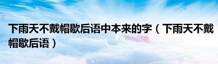 下雨天不戴帽歇后语中本来的字（下雨天不戴帽歇后语）