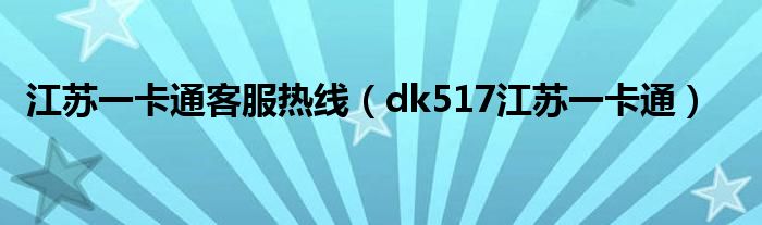 江苏一卡通客服热线（dk517江苏一卡通）