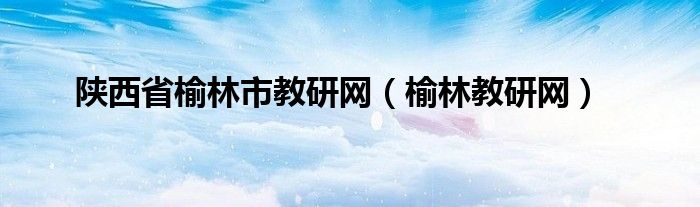 陕西省榆林市教研网（榆林教研网）