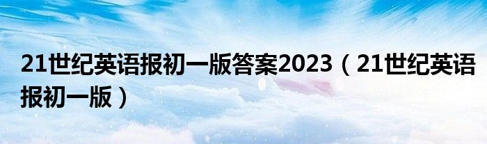 21世纪英语报初一版答案2023（21世纪英语报初一版）