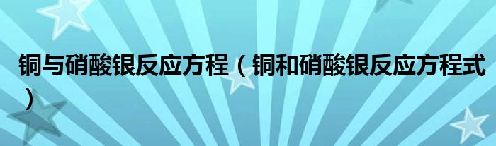 铜与硝酸银反应方程（铜和硝酸银反应方程式）