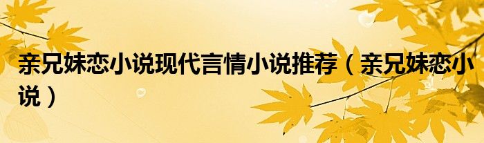 亲兄妹恋小说现代言情小说推荐（亲兄妹恋小说）