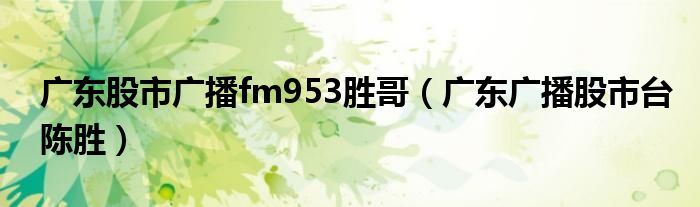 广东股市广播fm953胜哥（广东广播股市台陈胜）