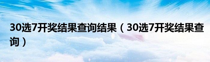 30选7开奖结果查询结果（30选7开奖结果查询）